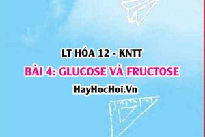 Khái niệm và phân loại Carbohydrate? Cấu tạo, tính chất hóa học, ứng dụng của Glucose, Fructose? Hóa 12 bài 4 KNTT